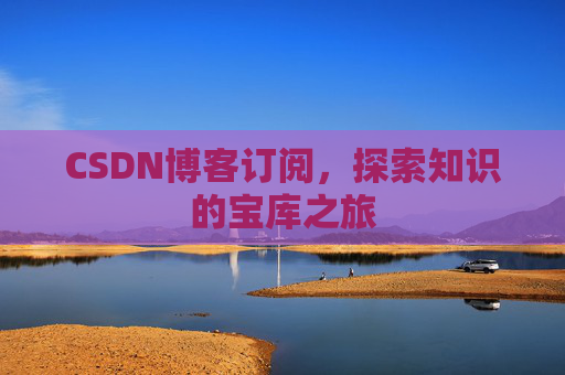 CSDN博客订阅，探索知识的宝库之旅
